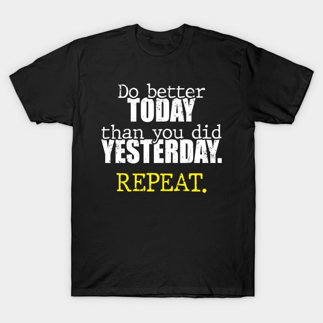 Do better today than you did yesterday. Repeat. T-Shirt by Th Brick Idea